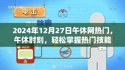 午休时刻，掌握热门技能，引领网络热点——2024年12月27日午休网热门引领者