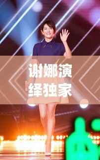 谢娜演绎独家记忆，音乐与舞台的绝妙交融