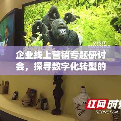 企业线上营销专题研讨会,探寻数字化转型的新机遇与挑战之道