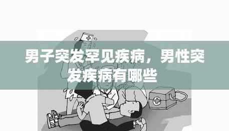 男子突发罕见疾病，男性突发疾病有哪些 