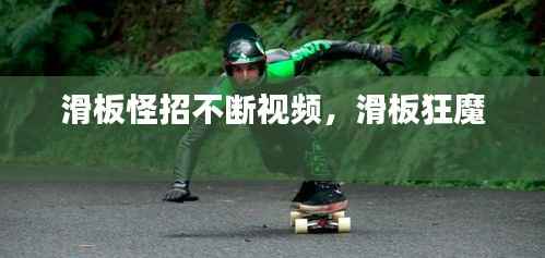 滑板怪招不断视频，滑板狂魔 
