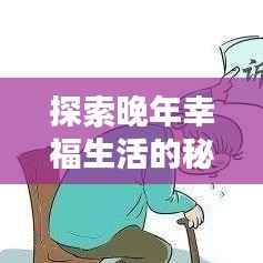 探索晚年幸福生活的秘诀,老年生活专题分享