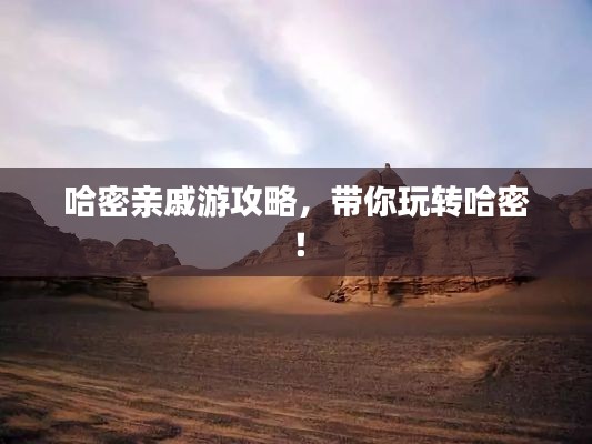 哈密亲戚游攻略，带你玩转哈密！