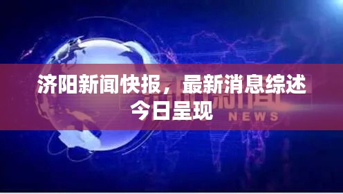 济阳新闻快报,最新消息综述今日呈现