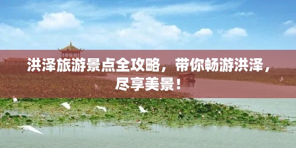 洪泽旅游景点全攻略,带你畅游洪泽,尽享美景!
