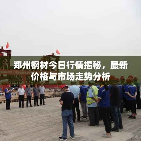 郑州钢材今日行情揭秘，最新价格与市场走势分析
