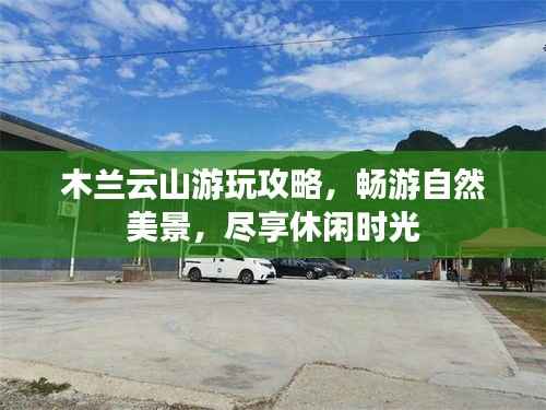 木兰云山游玩攻略，畅游自然美景，尽享休闲时光