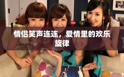 情侣笑声连连,爱情里的欢乐旋律