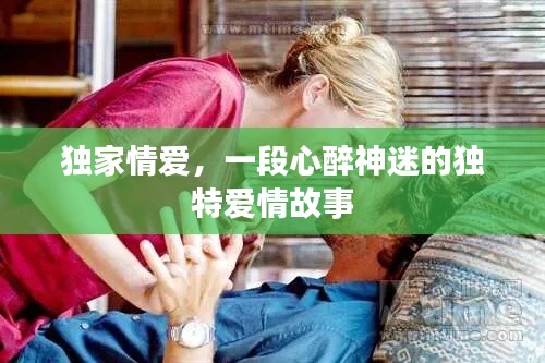 独家情爱,一段心醉神迷的独特爱情故事