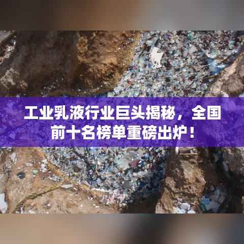 工业乳液行业巨头揭秘，全国前十名榜单重磅出炉！