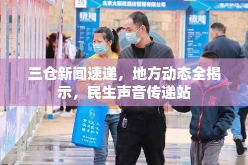 三仓新闻速递,地方动态全揭示,民生声音传递站