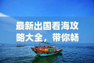 最新出国看海攻略大全,带你畅游海外海域!