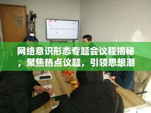 网络意识形态专题会议程揭秘，聚焦热点议题，引领思想潮流