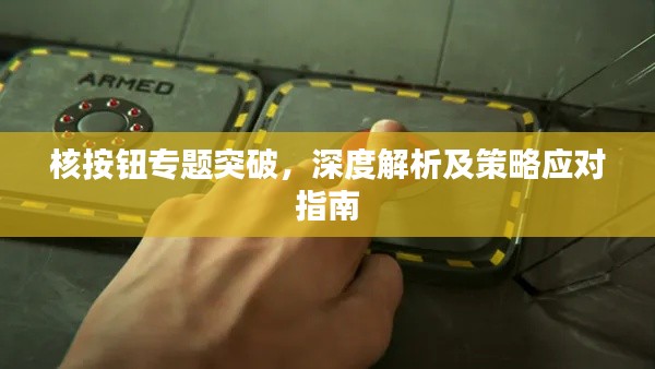核按钮专题突破,深度解析及策略应对指南