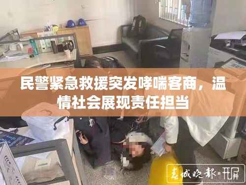 民警紧急救援突发哮喘客商,温情社会展现责任担当