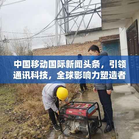 中国移动国际新闻头条，引领通讯科技，全球影响力塑造者